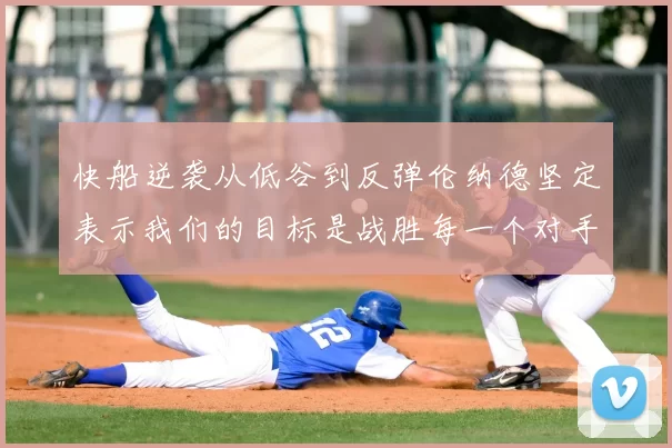 快船逆袭从低谷到反弹伦纳德坚定表示我们的目标是战胜每一个对手