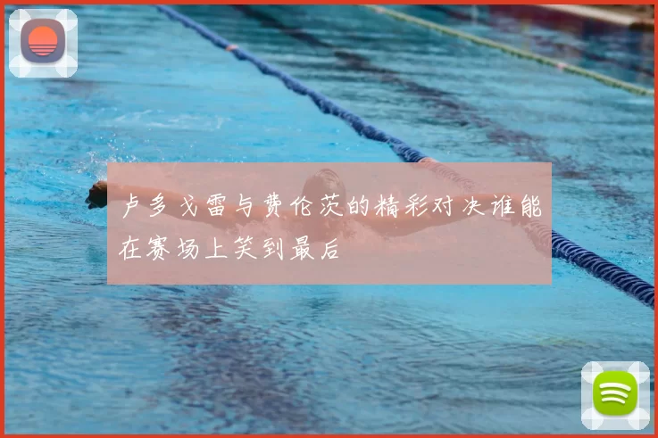 卢多戈雷与费伦茨的精彩对决谁能在赛场上笑到最后