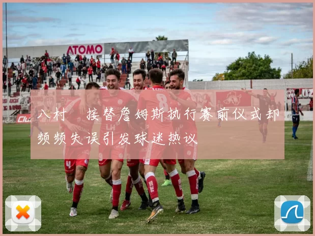 八村塁接替詹姆斯执行赛前仪式却频频失误引发球迷热议