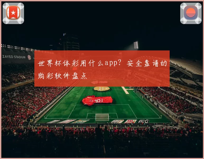 世界杯体彩用什么app？安全靠谱的购彩软件盘点