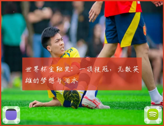 世界杯金靴奖:一顶桂冠,无数英雄的梦想与泪水