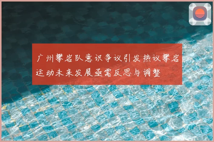 广州攀岩队意识争议引发热议攀岩运动未来发展亟需反思与调整