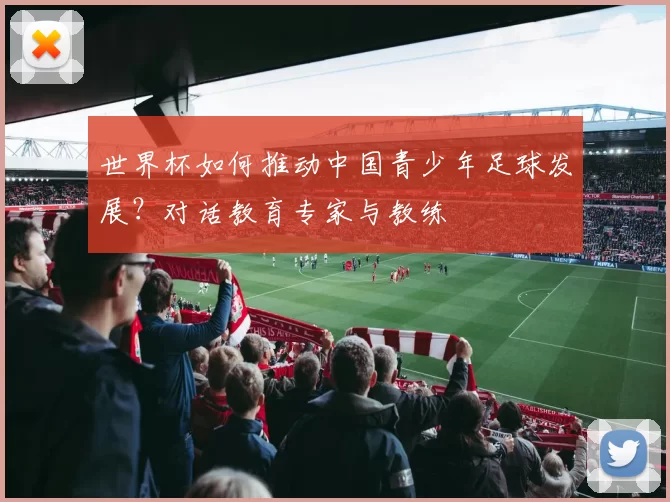 世界杯如何推动中国青少年足球发展?对话教育专家与教练