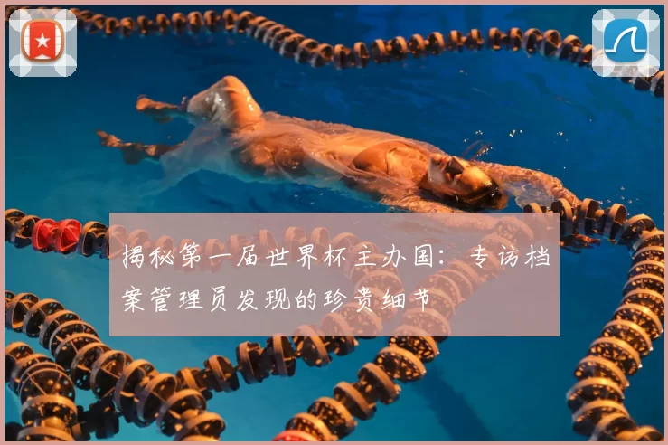 揭秘第一届世界杯主办国:专访档案管理员发现的珍贵细节