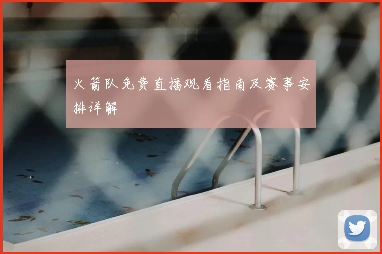 火箭队免费直播观看指南及赛事安排详解