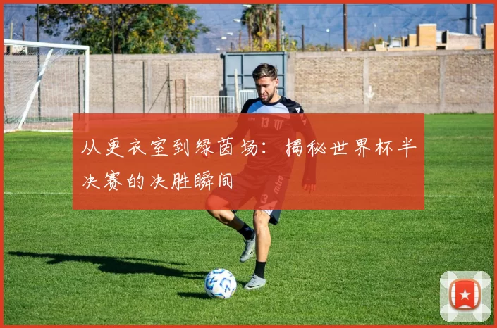 从更衣室到绿茵场:揭秘世界杯半决赛的决胜瞬间