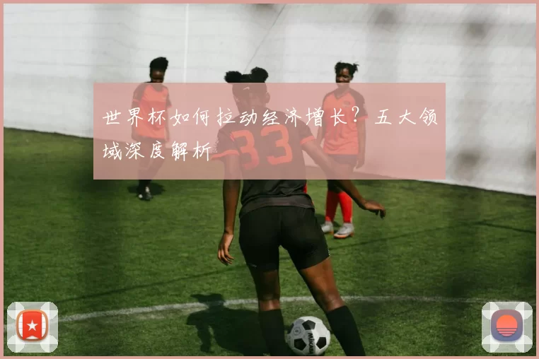 世界杯如何拉动经济增长?五大领域深度解析