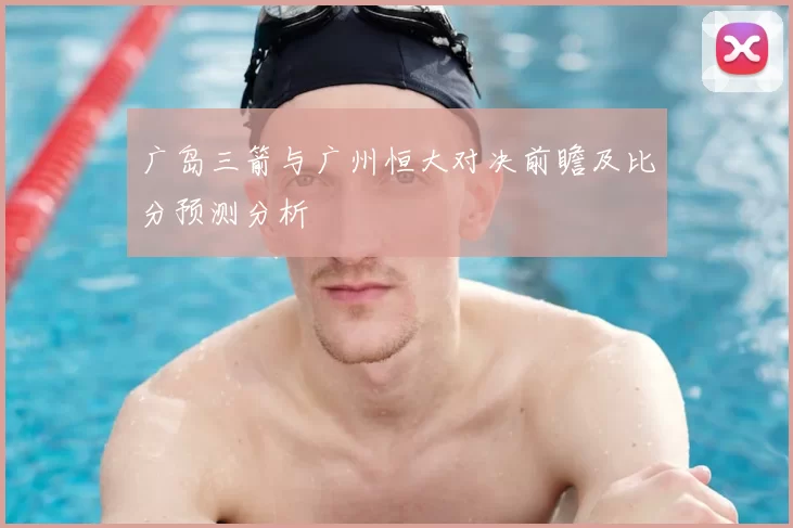 广岛三箭与广州恒大对决前瞻及比分预测分析