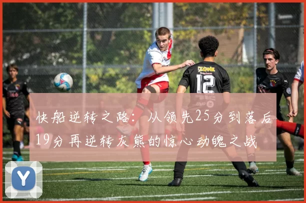 快船逆转之路:从领先25分到落后19分再逆转灰熊的惊心动魄之战