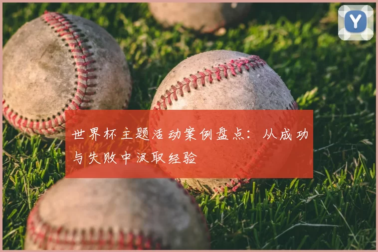 世界杯主题活动案例盘点:从成功与失败中汲取经验