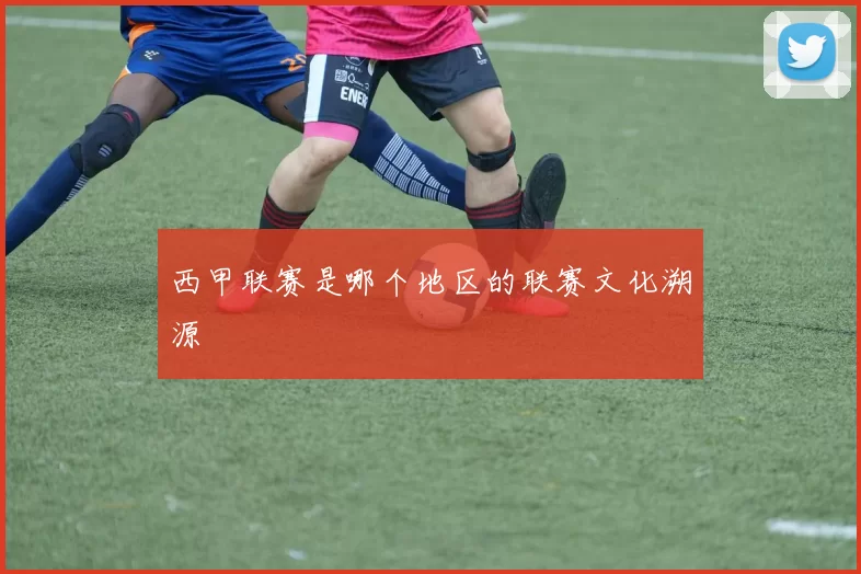 西甲联赛是哪个地区的联赛文化溯源