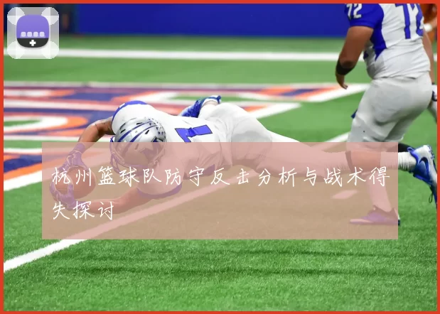杭州篮球队防守反击分析与战术得失探讨