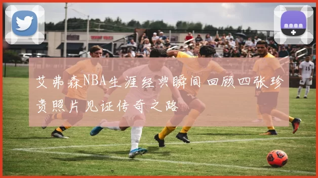 艾弗森NBA生涯经典瞬间回顾四张珍贵照片见证传奇之路