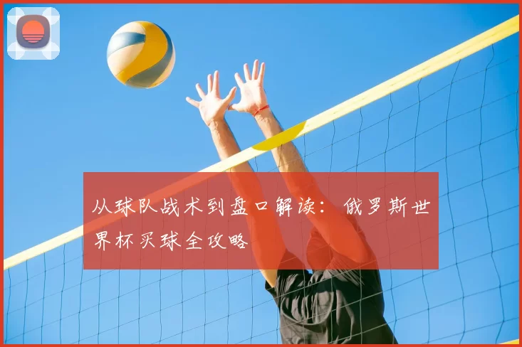 从球队战术到盘口解读:俄罗斯世界杯买球全攻略