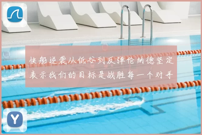 快船逆袭从低谷到反弹伦纳德坚定表示我们的目标是战胜每一个对手
