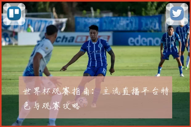 世界杯观赛指南:主流直播平台特色与观赛攻略