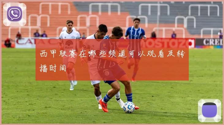 西甲联赛在哪些频道可以观看及转播时间