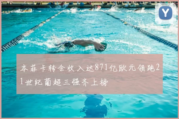本菲卡转会收入达871亿欧元领跑21世纪葡超三强齐上榜