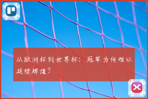 从欧洲杯到世界杯:冠军为何难以延续辉煌?