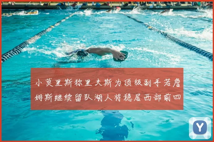 小莫里斯称里夫斯为顶级副手若詹姆斯继续留队湖人将稳居西部前四