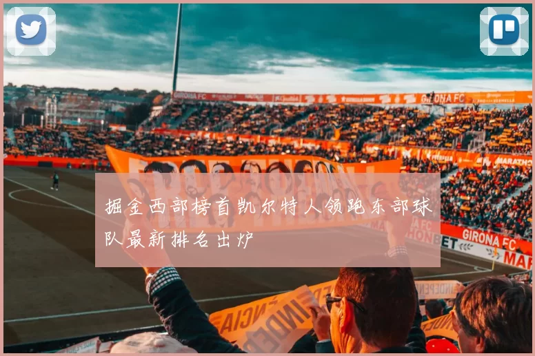 掘金西部榜首凯尔特人领跑东部球队最新排名出炉