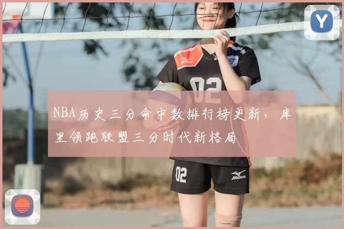NBA历史三分命中数排行榜更新，库里领跑联盟三分时代新格局
