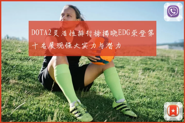 DOTA2灵活性排行榜揭晓EDG荣登第十名展现强大实力与潜力