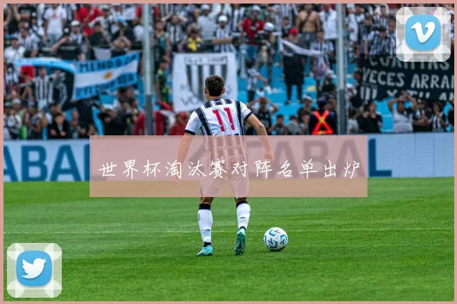 世界杯淘汰赛对阵名单出炉