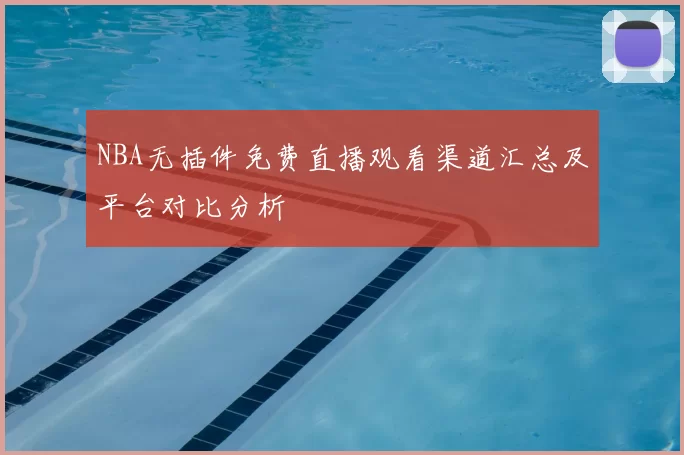 NBA无插件免费直播观看渠道汇总及平台对比分析