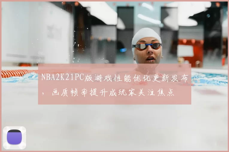 NBA2K21PC版游戏性能优化更新发布，画质帧率提升成玩家关注焦点