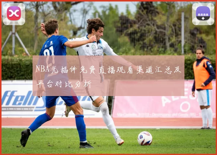 NBA无插件免费直播观看渠道汇总及平台对比分析