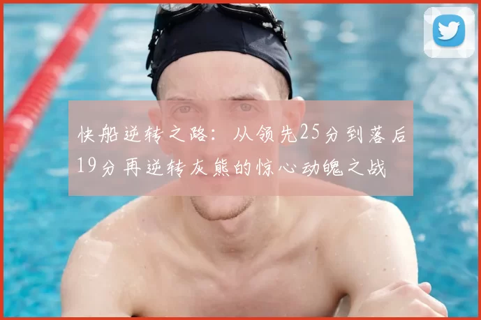 快船逆转之路:从领先25分到落后19分再逆转灰熊的惊心动魄之战