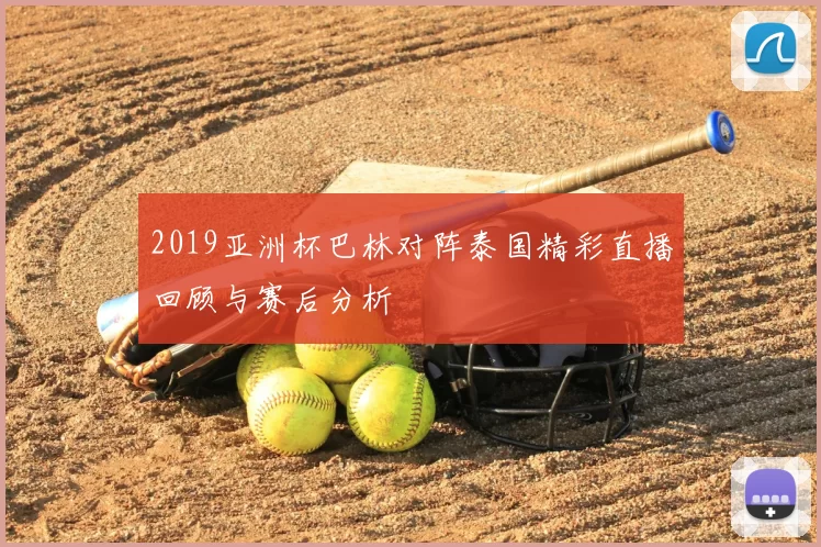 2019亚洲杯巴林对阵泰国精彩直播回顾与赛后分析