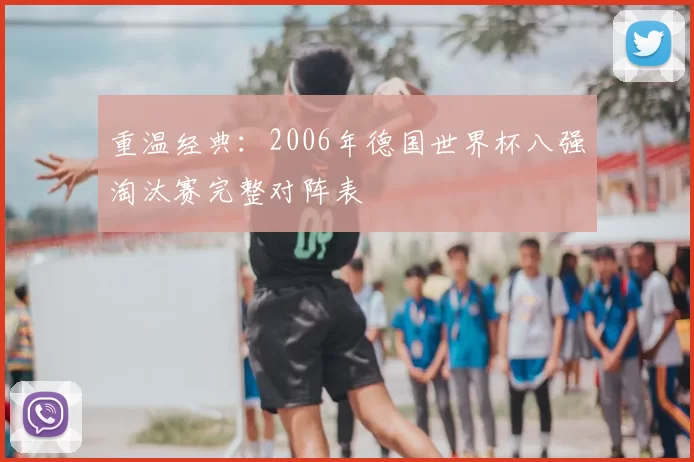 重温经典:2006年德国世界杯八强淘汰赛完整对阵表