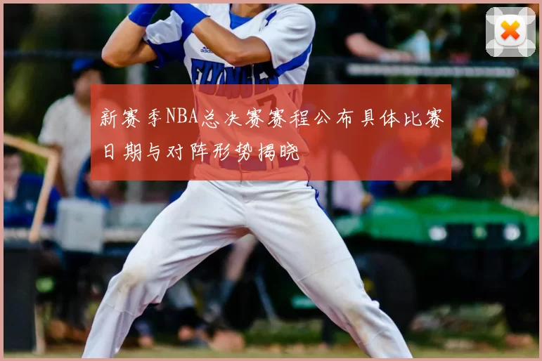 新赛季NBA总决赛赛程公布具体比赛日期与对阵形势揭晓