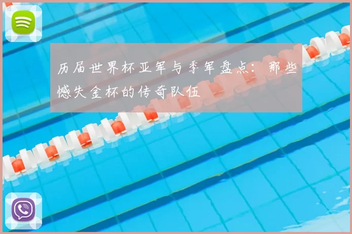 历届世界杯亚军与季军盘点:那些憾失金杯的传奇队伍