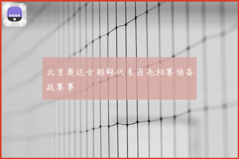 北京奥运会朝鲜代表团亮相赛场备战赛事