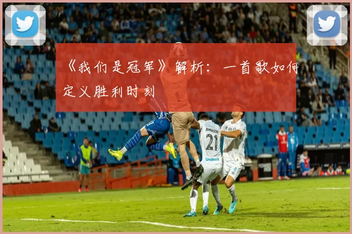 《我们是冠军》解析:一首歌如何定义胜利时刻