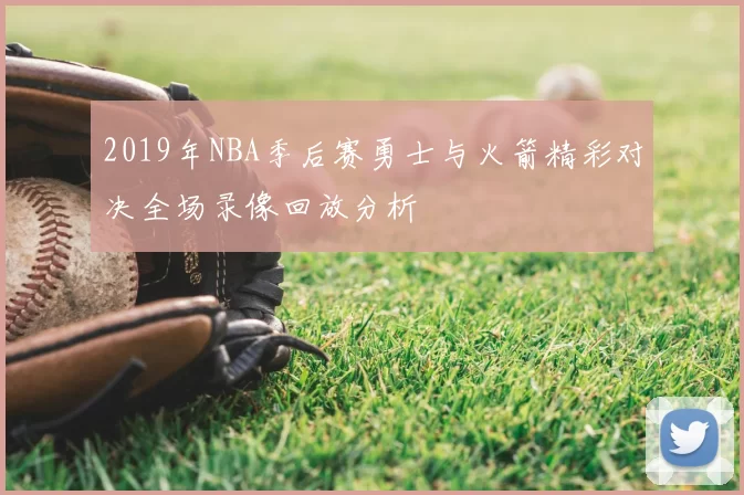 2019年NBA季后赛勇士与火箭精彩对决全场录像回放分析
