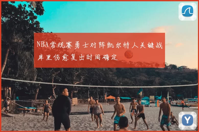 NBA常规赛勇士对阵凯尔特人关键战库里伤愈复出时间确定