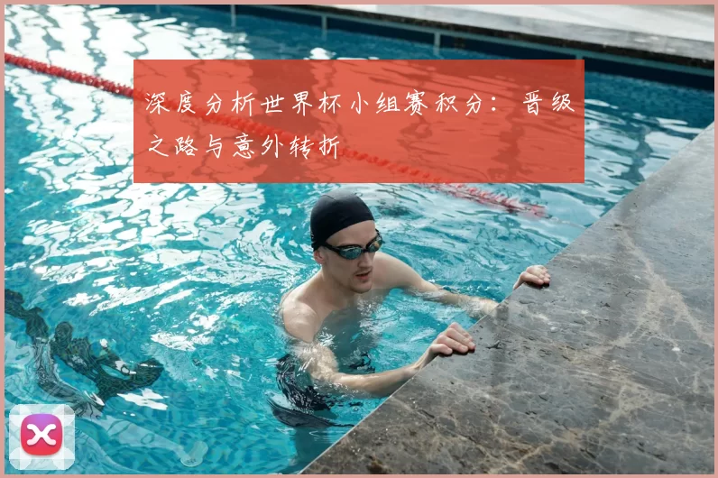 深度分析世界杯小组赛积分:晋级之路与意外转折