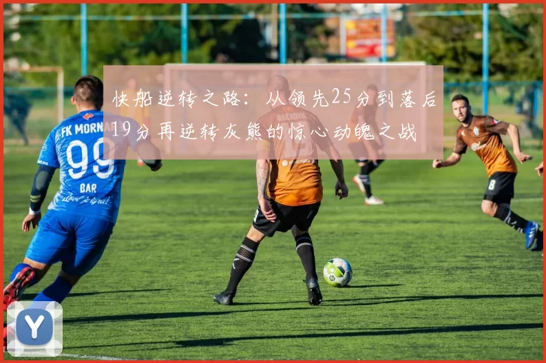 快船逆转之路:从领先25分到落后19分再逆转灰熊的惊心动魄之战