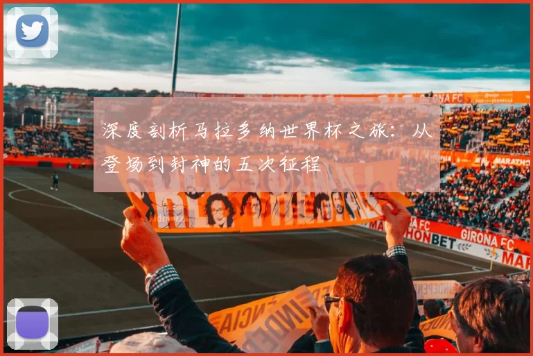 深度剖析马拉多纳世界杯之旅:从登场到封神的五次征程