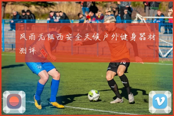 风雨无阻西安全天候户外健身器材测评