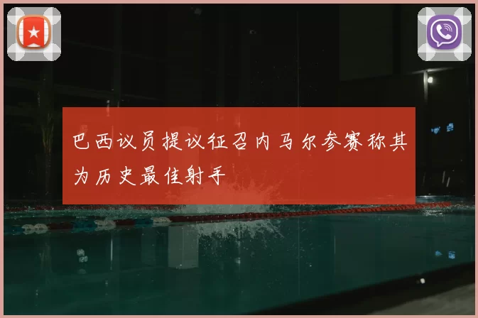 巴西议员提议征召内马尔参赛称其为历史最佳射手