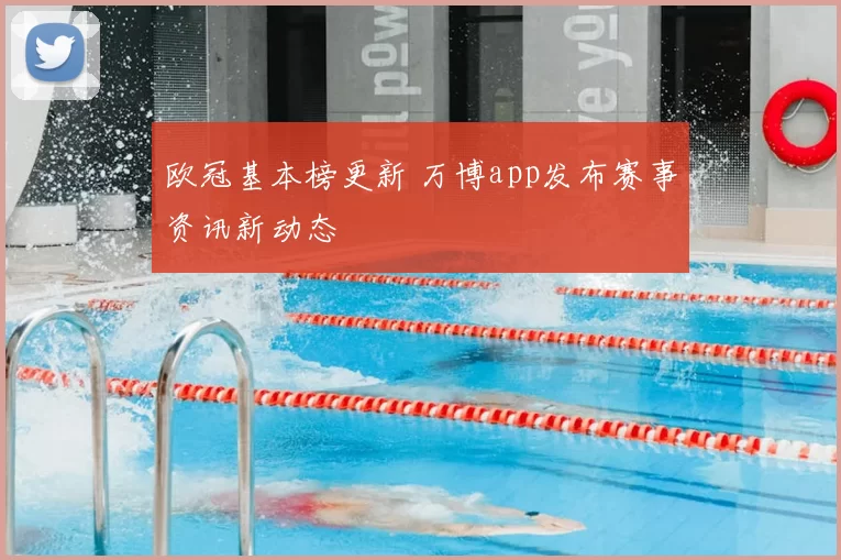 欧冠基本榜更新 万博app发布赛事资讯新动态