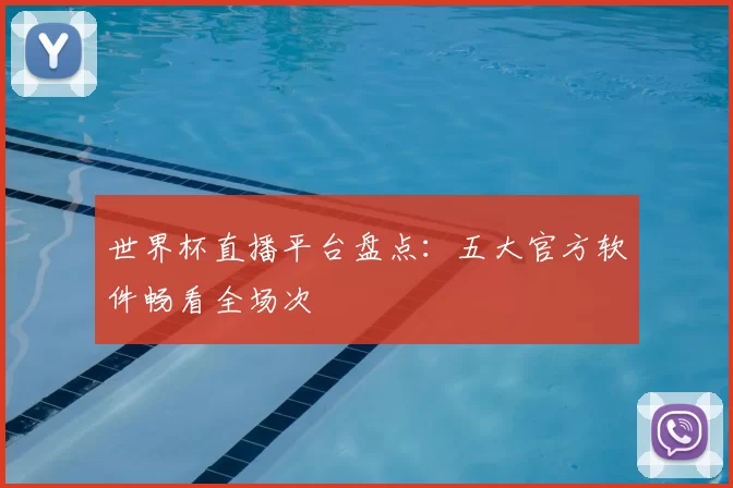世界杯直播平台盘点：五大官方软件畅看全场次