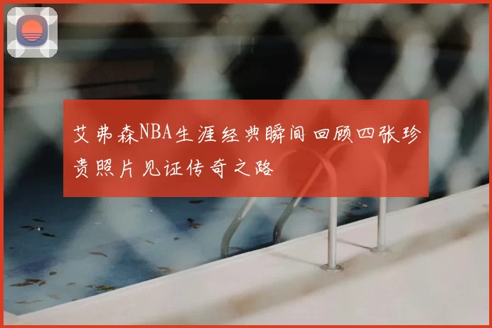 艾弗森NBA生涯经典瞬间回顾四张珍贵照片见证传奇之路