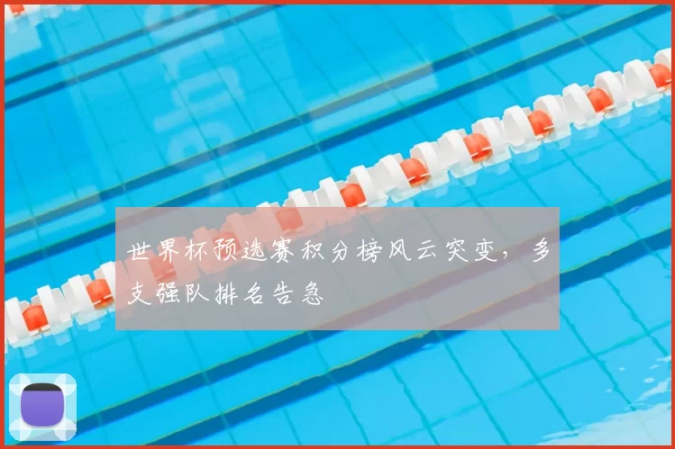 世界杯预选赛积分榜风云突变,多支强队排名告急