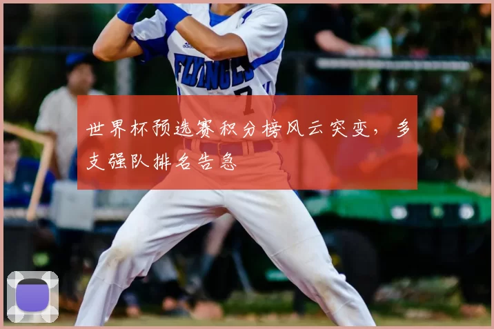 世界杯预选赛积分榜风云突变,多支强队排名告急